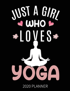 Just A Girl Who Loves Yoga 2020 Planner: Yoga Weekly Planner Includes Daily Planner & Monthly Overview | Personal Organizer With 2020 Calendar