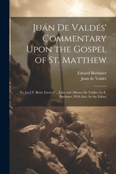 Paperback Juán De Valdés' Commentary Upon the Gospel of St. Matthew: Tr. by J.T. Betts. Lives of ... Juán and Alfonso De Valdés, by E. Boehmer, With Intr. by th Book