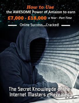 Paperback How to Use the Awesome Power of Amazon to earn £7,000 - £18,000 a Year - Part Time: The Secret Knowledge of the Internet Masters - Revealed Book