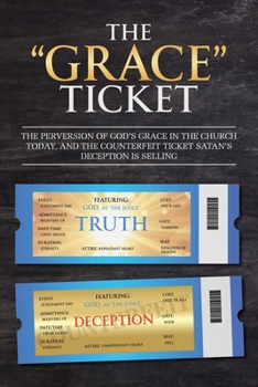 Paperback The "Grace" Ticket: The perversion of God's grace in the church today, and the counterfeit ticket Satan's deception is selling. Book