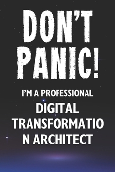 Don't Panic! I'm A Professional Digital Transformation Architect: Customized 100 Page Lined Notebook Journal Gift For A Busy Digital Transformation ... Far Better Than A Throw Away Greeting Card.