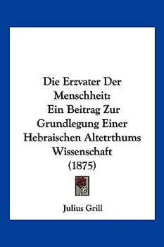 Paperback Die Erzvater Der Menschheit: Ein Beitrag Zur Grundlegung Einer Hebraischen Altetrthums Wissenschaft (1875) [German] Book