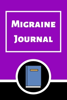 Migraine Journal: Headache Book, Migraine Headache Log, Chronic Headache/Migraine Management. Record Severity, Duration, Triggers Symptoms & Notes