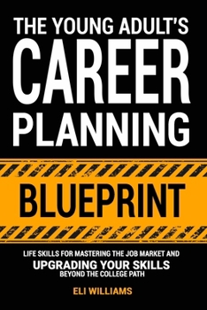 Paperback The Young Adult's Career Planning Blueprint: Life Skills for Mastering the Job Market and Upgrading Your Skills Beyond the College Path Book