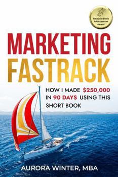 Marketing Fastrack: How I Made $250,000 in 90 Days Using This Short Book (Turn Your Words Into Wealth)