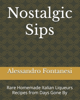 Paperback Nostalgic Sips: Rare Homemade Italian Liqueurs Recipes from Days Gone By Book