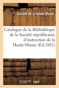 Paperback Catalogue de la Bibliothèque de la Société républicaine d'instruction de la Haute-Marne [French] Book