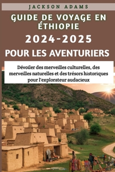 Guide de voyage en Éthiopie 2024-2025 pour les aventuriers: Dévoiler des merveilles culturelles, des merveilles naturelles et des trésors historiques