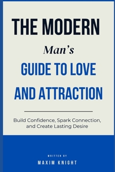 Paperback The Modern Man's Guide to Love & Attraction: Build Confidence, Spark Connection, and Create Lasting Desire Book