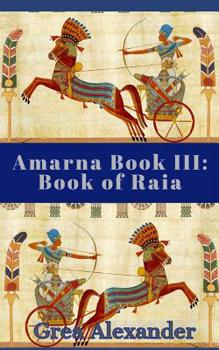 Amarna Book III: Book of Raia: A fictional interpretation of the true events that took place in Ancient Egypt & Hattusa before & after Pharaoh Tutankhamun’s death - Book #3 of the Amarna