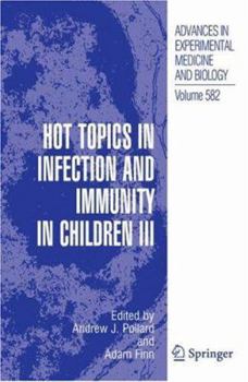 Advances in Experimental Medicine and Biology, Volume 582: Hot Topics in Infection and Immunity in Children III