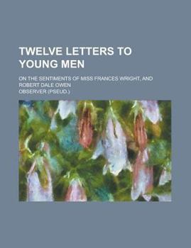 Paperback Twelve Letters to Young Men; On the Sentiments of Miss Frances Wright, and Robert Dale Owen Book