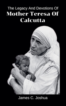 The Legacy And Devotions Of Mother Teresa of Calcutta