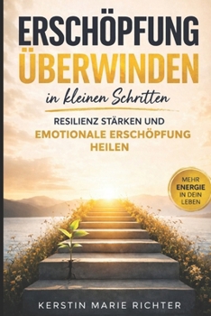 Erschöpfung überwinden in kleinen Schritten: Resilienz stärken und emotionale Erschöpfung heilen (German Edition)