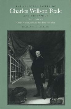 Hardcover The Selected Papers of Charles Willson Peale and His Family: Volume 4, Charles Willson Peale: His Last Years, 1821-1827 Book