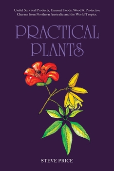 Paperback Practical Plants: Useful Survival Products, Unusual Foods, Wood & Protective Charms from Northern Australia and the World Tropics. Book