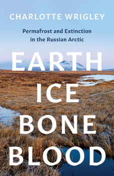 Paperback Earth, Ice, Bone, Blood: Permafrost and Extinction in the Russian Arctic Book