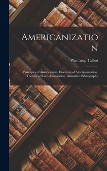 Hardcover Americanization; Principles of Americanism, Essentials of Americanization, Technic of Race-assimilation, Annotated Bibliography Book