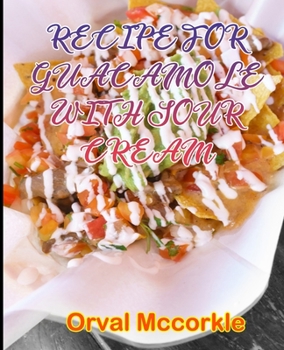 Recipe for Guacamole with Sour Cream: 150 recipe Delicious and Easy The Ultimate Practical Guide Easy bakes Recipes From Around The World guacamole wi
