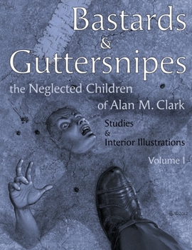 Paperback Bastards and Guttersnipes: The Neglected Children of Alan M. Clark: Studies and Interior Illustrations, Volume I Book