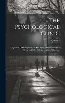 Hardcover The Psychological Clinic: A Journal Of Orthogenics For The Normal Development Of Every Child. Psychology, Hygiene, Education; Volume 5 Book