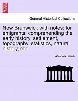 Paperback New Brunswick with Notes: For Emigrants, Comprehending the Early History, Settlement, Topography, Statistics, Natural History, Etc. Book