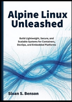 Paperback Alpine Linux Unleashed: Build Lightweight, Secure, and Scalable Systems for Containers, DevOps, and Embedded Platforms Book