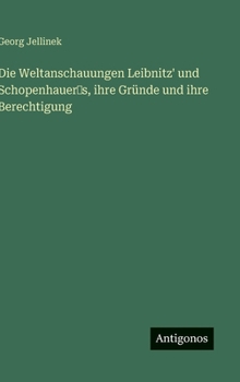 Die Weltanschauungen Leibnitz' und Schopenhauer?s, ihre Gründe und ihre Berechtigung