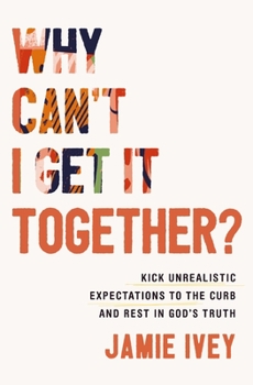 Paperback Why Can't I Get It Together?: Kick Unrealistic Expectations to the Curb and Rest in God's Truth Book