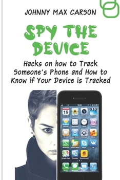 Paperback Spy the Device: Hacks on how to Track Someone's Phone and How to Know if Your Device is Tracked Book