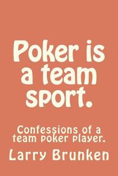 Poker is a team sport. (confessions of a team poker player): Confessions of a team poker player.