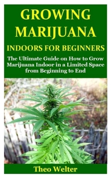 Paperback Growing Marijuana Indoors for Beginners: The Ultimate Guide on How to Grow Marijuana Indoor in a Limited Space from Beginning to End Book