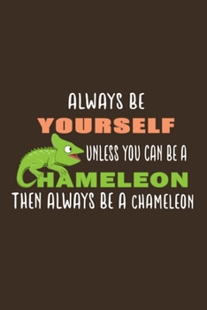 Always Be Yourself Unless You Can Be A Chameleon Then Always Be A Chameleon: Funny Chameleon Gift For Animal And Reptile Lovers - Notebook, Planner Or ... To Write In for School, Kids & Students