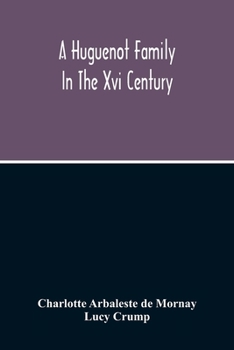 Paperback A Huguenot Family In The Xvi Century: The Memoirs Of Philippe Du Mornay, Soeur Du Plessis Marly Book