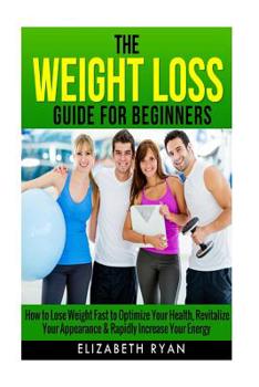 Paperback Weight Loss Guide for Beginners: How to Lose Weight Fast to Optimize Your Health, Revitalize Your Appearance & Rapidly Increase Your Energy Book
