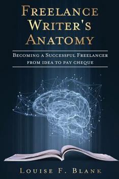 Paperback Freelance Writer's Anatomy: Becoming a Successful Freelancer from Idea to Pay Cheque Book