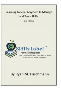 Paperback Learning Labels - A System to Manage and Track Skills: Map Learning in Skills. Map Jobs in Skills. Combine to Create Pathways. Book
