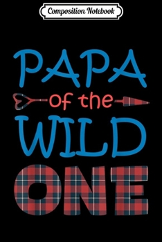 Composition Notebook: PAPA of the Wild One Plaid Lumberjack 1st Birthday Gift  Journal/Notebook Blank Lined Ruled 6x9 100 Pages