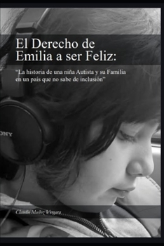El derecho de Emilia a Ser Feliz: La historia de una niña Autista y su familia en un pais que no sabe de inclusion (Spanish Edition)