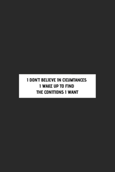 Paperback I Don't Believe in Cicumtances I Wake Up to Find the Conitions I Want.: Motivational Inspirational and Positive Notebooks Gifts / Journal Gift, 110 Pa Book