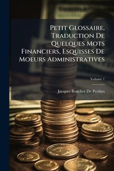 Paperback Petit Glossaire, Traduction De Quelques Mots Financiers, Esquisses De Moeurs Administratives; Volume 1 [French] Book