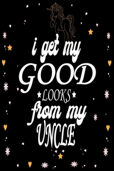 Paperback I Get My Good Looks From My Uncle: Blank 100 Pages Emotional Loving Gift Journal To Write In,6 x 9 Quote Softcover!Cute Gifts Journals for Man And Wom Book