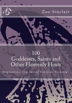 Paperback 100 Goddesses, Saints, and Other Heavenly Hosts: Inspirations from Sacred Feminine Mythology Book