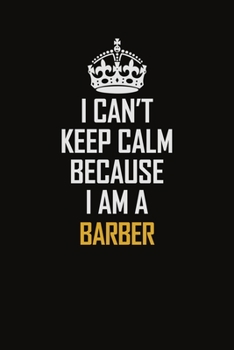 Paperback I Can't Keep Calm Because I Am A Barber: Motivational Career Pride Quote 6x9 Blank Lined Job Inspirational Notebook Journal Book