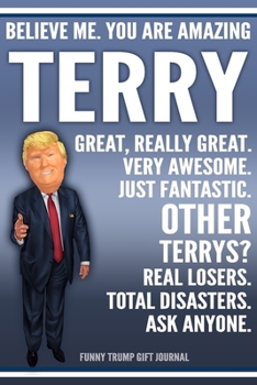 Paperback Funny Trump Journal - Believe Me. You Are Amazing Terry Great, Really Great. Very Awesome. Just Fantastic. Other Terrys? Real Losers. Total Disasters. Book