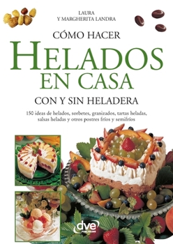 Como Hacer Los Helados En Casa Con O Sin Heladera (Spanish Edition)