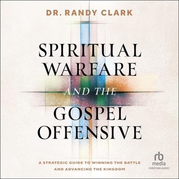 Spiritual Warfare and the Gospel Offensive: A Strategic Guide to Winning the Battle and Advancing the Kingdom