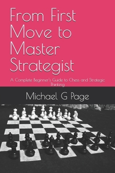 Paperback From First Move to Master Strategist: A Complete Beginner's Guide to Chess and Strategic Thinking Book
