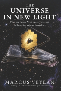 The Universe in New Light: What the James Webb Space Telescope Is Revealing About Everything