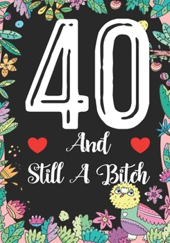 40 And Still A Bitch: Funny 40th birthday gift, Blank lined novelty journal, Great holiday gag present (also a fab alternative to a card)